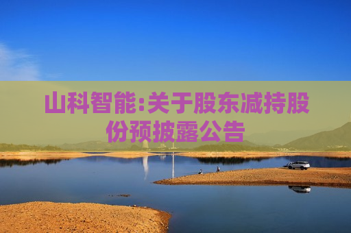 山科智能:关于股东减持股份预披露公告