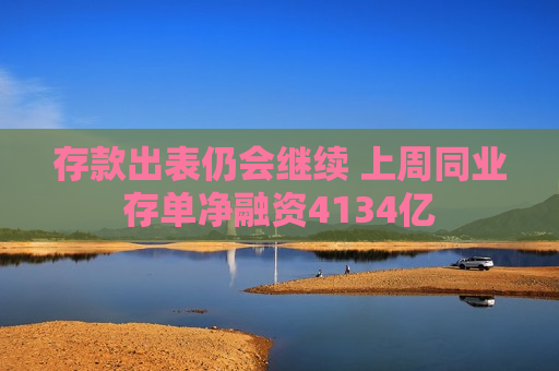 存款出表仍会继续 上周同业存单净融资4134亿