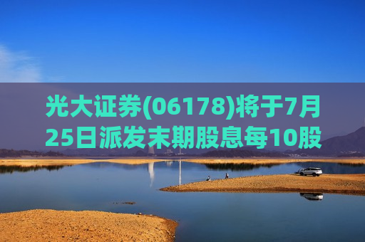 光大证券(06178)将于7月25日派发末期股息每10股2.803元