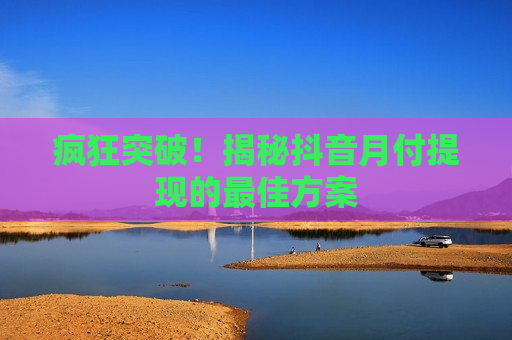 疯狂突破！揭秘抖音月付提现的最佳方案