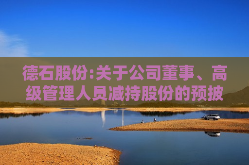 德石股份:关于公司董事、高级管理人员减持股份的预披露公告