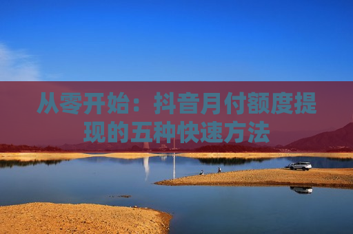 从零开始：抖音月付额度提现的五种快速方法