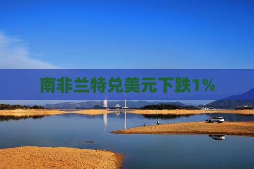 南非兰特兑美元下跌1%
