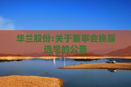 华兰股份:关于董事会换届选举的公告