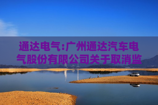 通达电气:广州通达汽车电气股份有限公司关于取消监事会并修订公司章程的公告