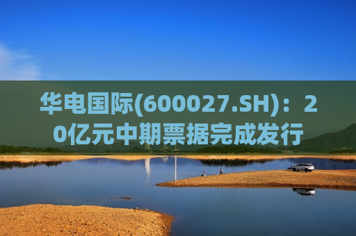 华电国际(600027.SH)：20亿元中期票据完成发行
