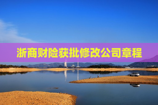 浙商财险获批修改公司章程
