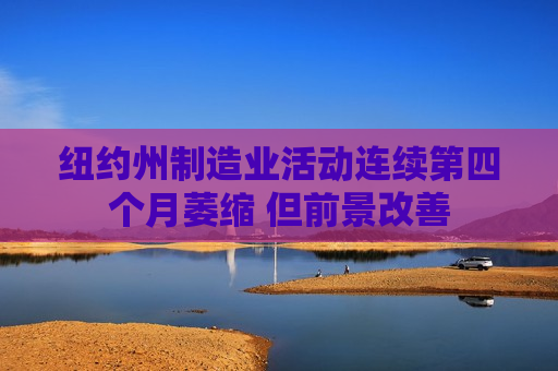 纽约州制造业活动连续第四个月萎缩 但前景改善