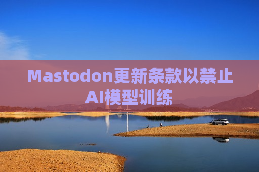 Mastodon更新条款以禁止AI模型训练