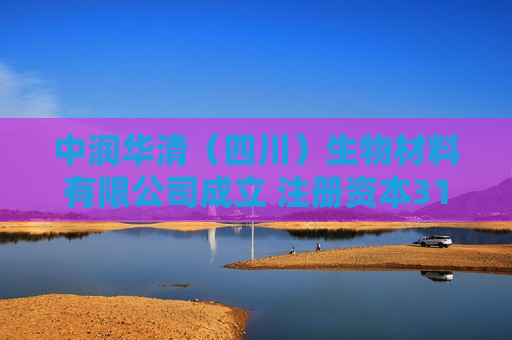 中润华清（四川）生物材料有限公司成立 注册资本3188万人民币