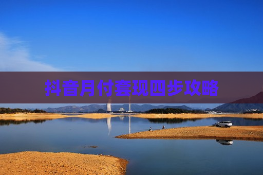抖音月付套现四步攻略