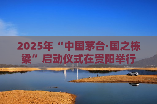 2025年“中国茅台·国之栋梁”启动仪式在贵阳举行