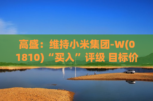 高盛：维持小米集团-W(01810)“买入”评级 目标价升至69港元
