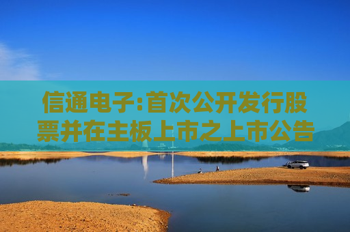 信通电子:首次公开发行股票并在主板上市之上市公告书提示性公告
