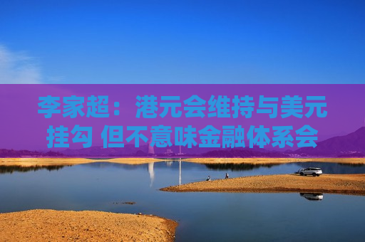 李家超：港元会维持与美元挂勾 但不意味金融体系会单独依赖联系汇率制度