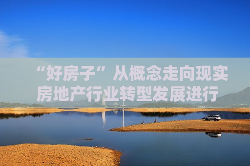 “好房子”从概念走向现实 房地产行业转型发展进行时