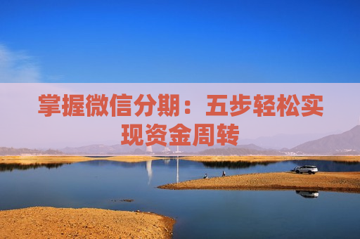 掌握微信分期：五步轻松实现资金周转
