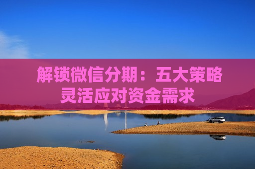  解锁微信分期：五大策略灵活应对资金需求