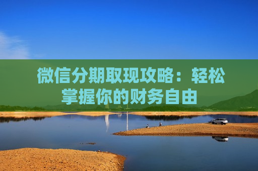  微信分期取现攻略：轻松掌握你的财务自由