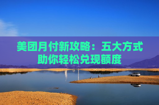 美团月付新攻略：五大方式助你轻松兑现额度