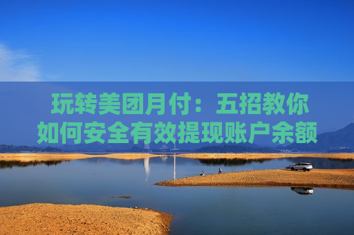  玩转美团月付：五招教你如何安全有效提现账户余额