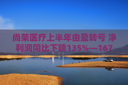 尚荣医疗上半年由盈转亏 净利润同比下降135%—167%