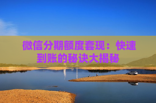  微信分期额度套现：快速到账的秘诀大揭秘