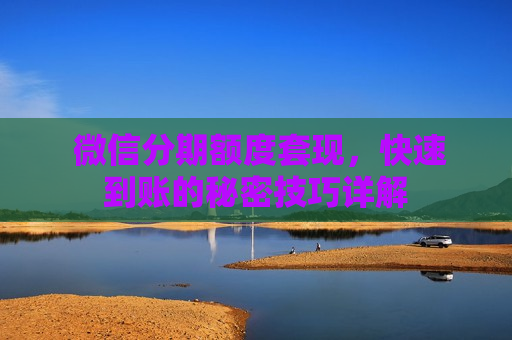  微信分期额度套现，快速到账的秘密技巧详解