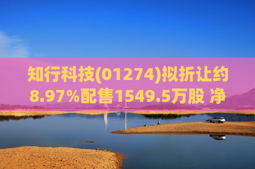知行科技(01274)拟折让约8.97%配售1549.5万股 净筹约2.31亿港元