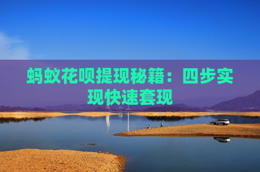 蚂蚁花呗提现秘籍：四步实现快速套现