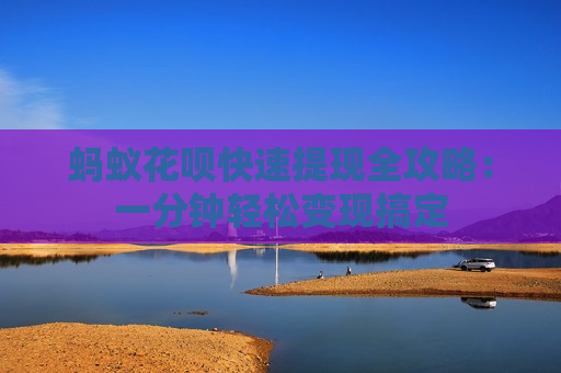 蚂蚁花呗快速提现全攻略：一分钟轻松变现搞定