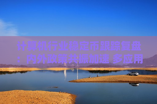 计算机行业稳定币跟踪复盘：内外政策共振加速 多应用场景加速开启