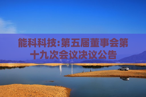 能科科技:第五届董事会第十九次会议决议公告
