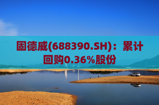固德威(688390.SH)：累计回购0.36%股份