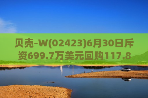贝壳-W(02423)6月30日斥资699.7万美元回购117.8万股