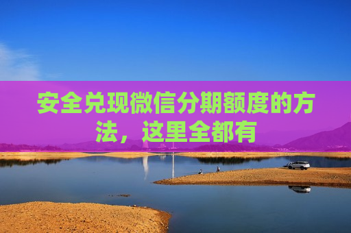 安全兑现微信分期额度的方法，这里全都有