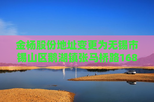 金杨股份地址变更为无锡市锡山区鹅湖镇张马桥路168号