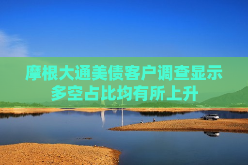 摩根大通美债客户调查显示多空占比均有所上升