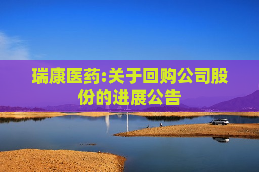 瑞康医药:关于回购公司股份的进展公告