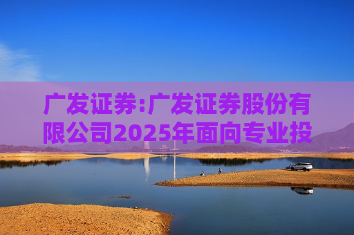 广发证券:广发证券股份有限公司2025年面向专业投资者公开发行短期公司债券（第七期）在深圳证券交易所上市的公告