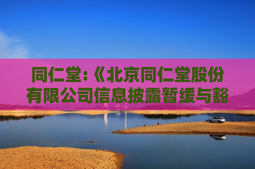 同仁堂:《北京同仁堂股份有限公司信息披露暂缓与豁免管理办法》