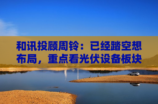 和讯投顾周铃：已经踏空想布局，重点看光伏设备板块