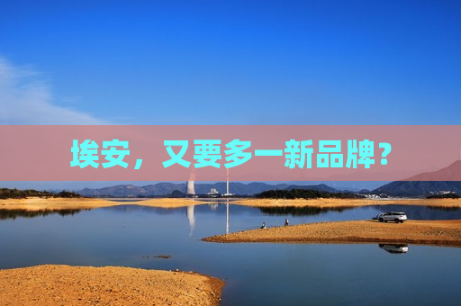 埃安，又要多一新品牌？