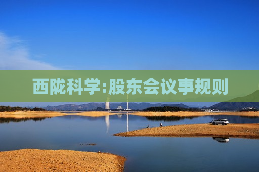 西陇科学:股东会议事规则