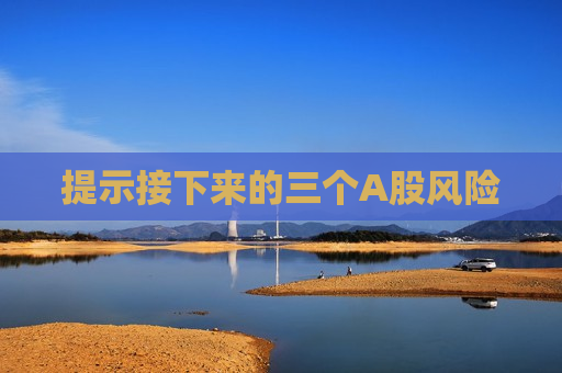 提示接下来的三个A股风险