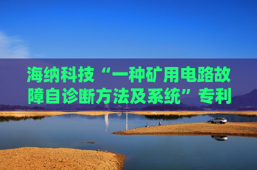 海纳科技“一种矿用电路故障自诊断方法及系统”专利获授权