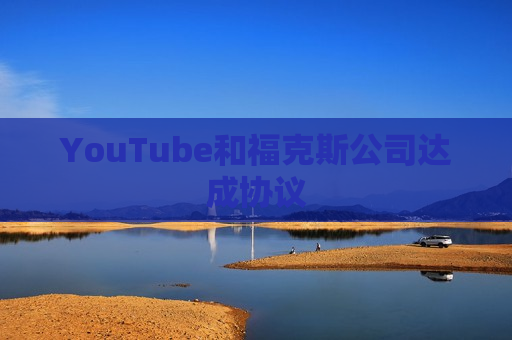 YouTube和福克斯公司达成协议