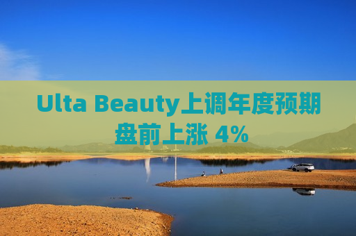 Ulta Beauty上调年度预期 盘前上涨 4%