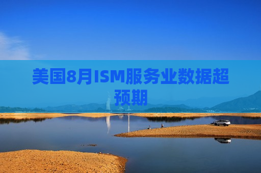 美国8月ISM服务业数据超预期
