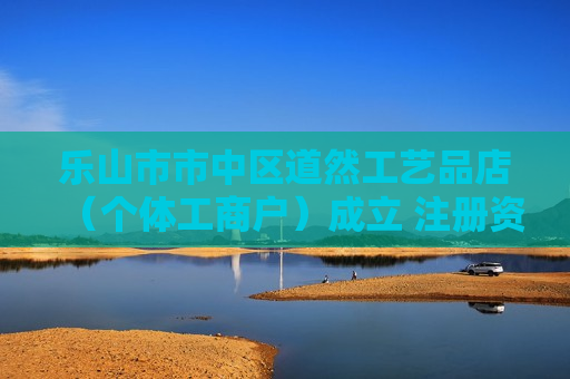 乐山市市中区道然工艺品店（个体工商户）成立 注册资本3万人民币